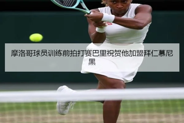 摩洛哥球员训练前拍打赛巴里祝贺他加盟拜仁慕尼黑