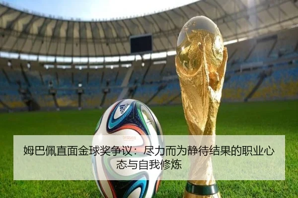 姆巴佩直面金球奖争议：尽力而为静待结果的职业心态与自我修炼